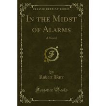 In the Midst of Alarms: A Novel (Classic Reprint)