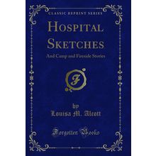 Hospital Sketches: And Camp and Fireside Stories (Classic Reprint)