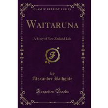 Waitaruna: A Story of New Zealand Life (Classic Reprint)