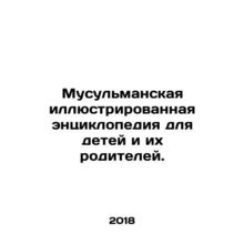 Muslim illustrated encyclopedia for children and their parents. In Russian /Mus