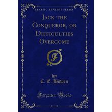 Jack the Conqueror, or Difficulties Overcome (Classic Reprint)