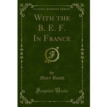 With the B. E. F. In France (Classic Reprint)