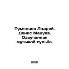 Rumyantsev Andrei. Denis Matsuev. Fate voiced by music. In Russian /Rumyantsev