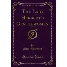 The Lady Herbert's Gentlewomen, Vol. 1 of 3 (Classic Reprint)