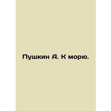 Pushkin A. Towards the Sea. In Russian (ask us if in doubt)/Pushkin A. K moryu.