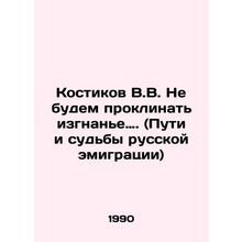 V.V. Kostikov Lets not curse exile. (Ways and fates of Russian emigration In Ru