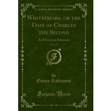 Whitefriars, or the Days of Charles the Second, Vol. 1 of 3 (Classic Reprint)