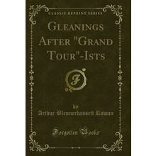 Gleanings After "Grand Tour"-Ists (Classic Reprint)