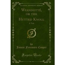 Wyandotté, or the Hutted Knoll: A Tale (Classic Reprint)