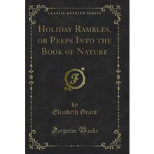 Holiday Rambles, or Peeps Into the Book of Nature (Classic Reprint)