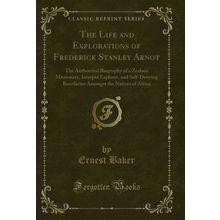 The Life and Explorations of Frederick Stanley Arnot (Classic Reprint)