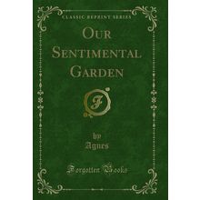 Our Sentimental Garden (Classic Reprint)