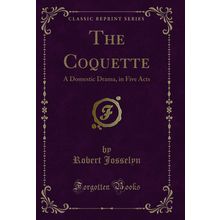 The Coquette: A Domestic Drama, in Five Acts (Classic Reprint)