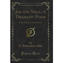 Jim and Nell; A Dramatic Poem: In the Dialect of North Devon (Classic Reprint)