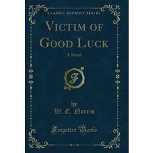 Victim of Good Luck: A Novel (Classic Reprint)