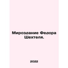 The Creation of Fedor Shechtel. In Russian /Mirozdanie Fedora Shekhtelya.