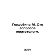 Goldobin M. A hundred questions to the beautician. In Russian /Goldobina M. Sto