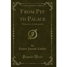 From Pit to Palace: A Romantic Autobiography (Classic Reprint)