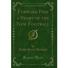 Forward Pass a Story of the New Football (Classic Reprint)