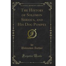 The History of Solomon Serious, and His Dog Pompey (Classic Reprint)