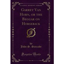 Garret Van Horn, or the Beggar on Horseback (Classic Reprint)