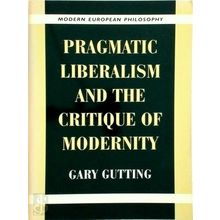 Pragmatic Liberalism and the Critique of Modernity by Gary Gutting