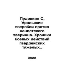 Pudovkin S. Ural beasts against Nazi beasts. Chronicles of the operations of t