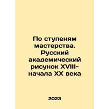 By the steps of mastery. Russian academic drawing of the 18th-early 20th centu