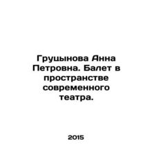 Anna Petrovna Grutsynova. Ballet in the space of modern theatre. In Russian /Gr