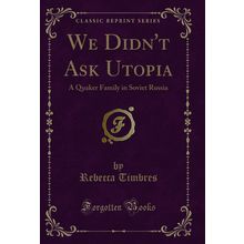 We Didn't Ask Utopia: A Quaker Family in Soviet Russia (Classic Reprint)