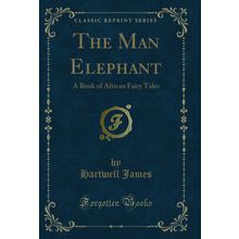 The Man Elephant: A Book of African Fairy Tales (Classic Reprint)