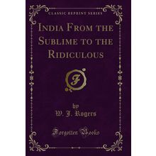 India From the Sublime to the Ridiculous (Classic Reprint)