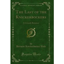 The Last of the Knickerbockers: A Comedy Romance (Classic Reprint)