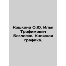 O.Yu Koshkina Ilya Trofimovich Bogdesko. Book graphics. In Russian /Koshkina O.