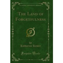The Land of Forgetfulness (Classic Reprint)