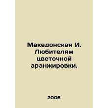 Macedonian I. For lovers of flower arrangements. In Russian /Makedonskaya I. Ly