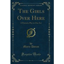 The Girls Over Here: A Patriotic Play in One Act (Classic Reprint)