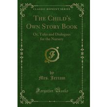 The Child's Own Story Book: Or, Tales and Dialogues for the Nursery