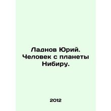 Ladnov Yuri. Man from the planet Nibiru. In Russian /Ladnov Yuriy. Chelovek s p