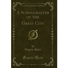 A Schoolmaster of the Great City (Classic Reprint)