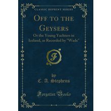 Off to the Geysers: Or the Young Yachters in Iceland, as Recorded by "Wade"