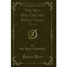 The Man Who Did the Right Thing: A Romance (Classic Reprint)