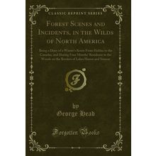 Forest Scenes and Incidents, in the Wilds of North America (Classic Reprint)