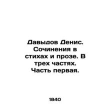 Davydov Denis. Works in poems and prose. In three parts. Part One. /Davydov Deni