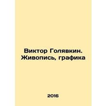 Viktor Golyavkin. Painting, Graphics In Russian /Viktor Golyavkin. Zhivopis, g