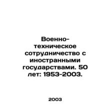 Military-technical cooperation with foreign countries. 50 years: 1953-2003. In