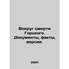 Around Gorkys Death. Documents, Facts, Versions. In Russian /Vokrug smerti Gork