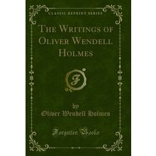 The Writings of Oliver Wendell Holmes (Classic Reprint)