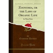 Zoonomia, or the Laws of Organic Life, Vol. 1 of 2: In Three Parts