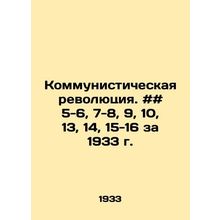 Communist Revolution. # # 5-6, 7-8, 9, 10, 13, 14, 15-16 for 1933 In Russian /K
